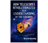 How Telescopes Revolutionized Our Understanding of the Cosmos: From Ancient Observations to the Space Observatories Shaping Our Future