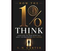 HOW THE 1% THINK: Everything You Were Never Told About the Mind Behind Real Success