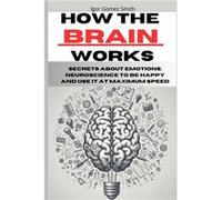 How the brain works Secrets about emotions neuroscience to be happy and use it at maximum speed - Igor Gomez Smith - Amazon Digital Services LLC KDP - Liv Igor Gomez SmithIgor Gomez Smith (Auteur)