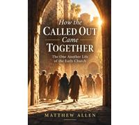 How the Called Out Came Together: The One Another Life of the Early Church