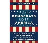 How the Democrats Lost America: Making Sense of the 2024 Election and the Future of American Politics