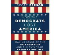How the Democrats Lost America: Making Sense of the 2024 Election and the Future of American Politics