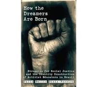 How The Dreamers Are Born: Struggles For Social Justice And The Identity Construction Of Activist Educators In Brazil (Education And Struggle ... And The Political Production Of Meaning) (Paperback) J