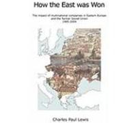 How the East Was Won: The Impact of Multinational Companies on Eastern Europe and the Former Soviet Union 1989-2004 Lewis, Charles Paul (Auteur)
