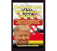How The Hell Did America Get Here?: A Citizen’s Guide to Understanding Trump's Return to the White House and the Democrats Failure to Hold the Political Center