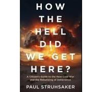 How The Hell Did We Get Here?: A Citizen's Guide To The New Cold War And The Rebuilding Of Deterrence