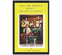 How The Hippies Ruin't Hillbilly Music: A Historical Memoir 1960-2000