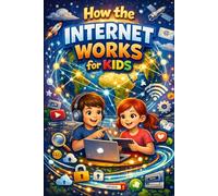 How the Internet Works for kids: Understanding the Web, One Fun Idea at a Time