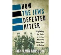 How the Jews Defeated Hitler Exploding the Myth of Jewish Passivity in the Face of Nazism by Benjamin Ginsberg Benjamin Ginsberg (Auteur)