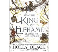 How the King of Elfhame Learned to Hate Stories Holly Black (Auteur)