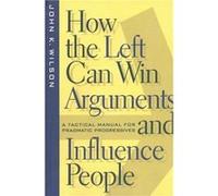 How the Left Can Win Arguments and Influence People by John K. Wilson John K. Wilson (Auteur)
