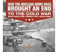 How The Nuclear Arms Race Brought An End To The Cold War - History Book For Kids Children's War & History Books