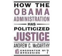How the Obama Administration Has Politicized Justice, Encounter Broadsides Andrew C. Mccarthy (Auteur)