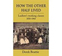 How the Other Half Lived: Ludlow's Working Classes 1850-1960 - [Livre en VO] Derek Beattie (Auteur)