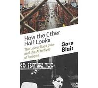How the Other Half Looks: The Lower East Side and the Afterlives of Images - [Version Originale] Inconnu (Auteur)