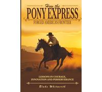 How the Pony Express Forged America’s Frontier: Lessons Learned in Courage, Innovations and Perseverance