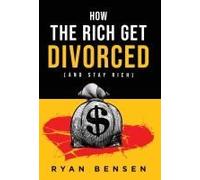 How The Rich Get Divorced: (And Stay Rich)