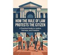 How the Rule of Law Protects the Citizen: A Practical Guide to Justice, Fairness, and Freedom