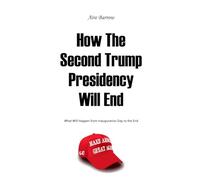 How The Second Trump Presidency Will End: What Will Happen from Inauguration Day to the End