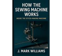 How the Sewing Machine Works: Inside the Stitch-Making Machine
