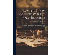 How The Study Of History Is Let And Hindered; An Address, Delivered In The Liverpool Institute 19th November, 1879