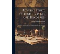 How The Study Of History Is Let And Hindered; An Address, Delivered In The Liverpool Institute 19th November, 1879