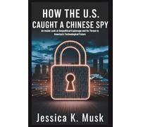 How the U.S. Caught a Chinese Spy: Betrayal at the Speed of Technology: An Inside Look at Geopolitical Espionage and Its Threat to America’s Future