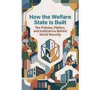 How the Welfare State Is Built: The Policies, Politics, and Institutions Behind Social Security