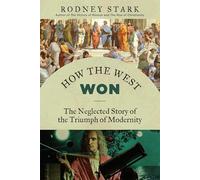 How the West Won: The Neglected Story of the Triumph of Modernity