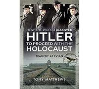 How the World Allowed Hitler to Proceed with the Holocaust by Tony Matthews Tony Matthews (Auteur)