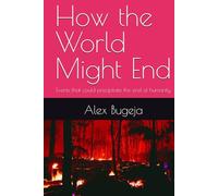 How the World Might End: Events that could precipitate the end of humanity