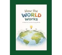 How the World Works: A Book for Curious Young Minds