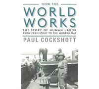 How the World Works: The Story of Human Labor from Prehistory to the Modern Day