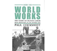 How the World Works: The Story of Human Labor From Prehistory to the Modern Day