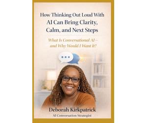How Thinking Out Loud With AI Can Bring Clarity, Calm, and Next Steps: What Is Conversational AI-and Why Would I Want It?