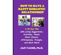 How to a Have a Happy Romantic Relationship: A 30-Day Plan with Loving Suggestions, Activities, Poems, Short Stories, Affirmations, Prompts, and Much More!