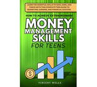 How to Achieve Extraordinary Money Management Skills for Teens: Learn the Essential Skills to Save, Earn, and Thrive with This Complete Teen Guide to Budgeting, Earning, and Financial Success.