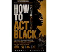 HOW TO ACT BLACK: The Unofficial Blueprint To Black Culture, Style, Language, and Social Codes