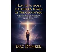 How to Activate The Hidden Power of God in You: How to use Meditation, Visualization, Affirmation, and Self-Hypnosis for Optimal Success