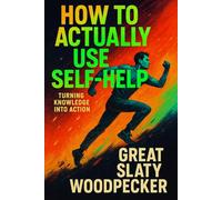 HOW TO ACTUALLY USE SELF-HELP: Turning Knowledge into Action
