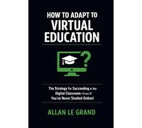 HOW TO ADAPT TO VIRTUAL EDUCATION: The Strategy for Succeeding in the Digital Classroom-Even If You've Never Studied Online!