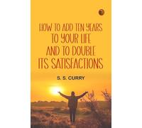 How to Add Ten Years to your Life and to Double Its Satisfactions