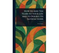 How to Add Ten Years to Your Life and to Double Its Satisfactions