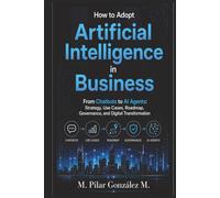 How to Adopt Artificial Intelligence in Business: From Chatbots to AI Agents: Strategy, Use Cases, Roadmap, Governance, and Digital Transformation
