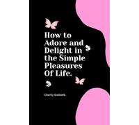 How to Adore and Delight in the Simple Pleasures Of Life.