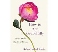 How to Age Gracefully: Essays About the Art of Living