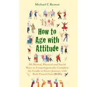 How to Age with Attitude: 101 Mental, Physical and Social Ways to Unapologetically End the Cradle to Grave Journey with Well-Timed Flair (WTF)