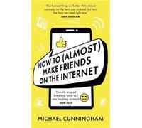 How to Almost Make Friends on the Internet by Michael Cunningham Michael Cunningham (Auteur)