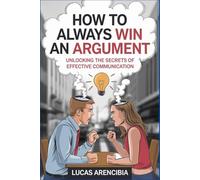 How to Always Win an Argument: Unlocking the Secrets of Effective Communication