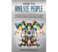 How To Analyze People: A Psychological Guide To Learn How To Read Body Language On Sight Like A Magician. Instantly Improve Your Social Skills And Speed Reading People With Emotional Intelligence (Emo